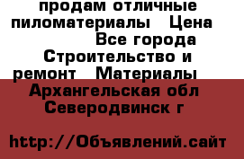 продам отличные пиломатериалы › Цена ­ 40 000 - Все города Строительство и ремонт » Материалы   . Архангельская обл.,Северодвинск г.